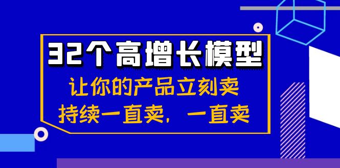 32个高增长模型：让你的产品立刻卖，持续一直卖，一直卖网赚库-项目库-轻创网-中创网-福缘网-冒泡网-资源之家-魔方项目库网赚库