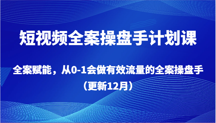 短视频全案操盘手计划课，全案赋能，从0-1会做有效流量的全案操盘手（更新12月）网赚库-项目库-轻创网-中创网-福缘网-冒泡网-资源之家-魔方项目库网赚库
