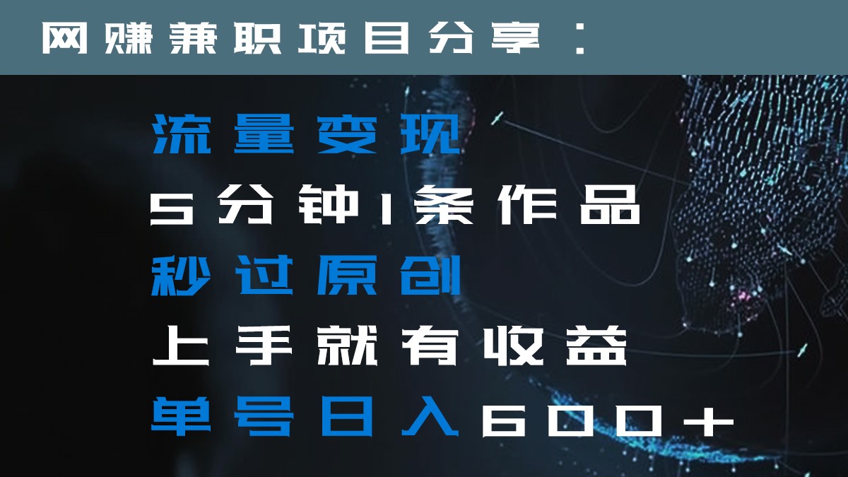流量变现5分钟1条作品秒过原创上手就有收益单号日入600+网赚库-项目库-轻创网-中创网-福缘网-冒泡网-资源之家-魔方项目库网赚库