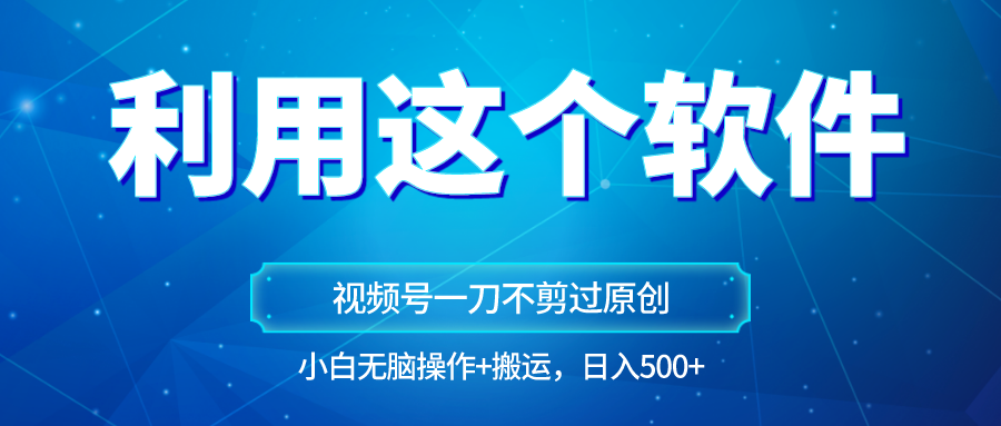 独家视频号原创玩法，用软件一刀不剪也能过原创，小白日入500+，无脑操作+直接搬运网赚库-项目库-轻创网-中创网-福缘网-冒泡网-资源之家-魔方项目库网赚库