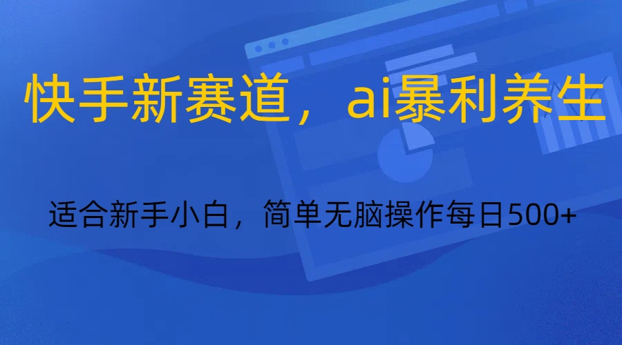 快手新赛道，ai暴利养生，0基础的小白也可以轻松操作轻松日入500+网赚库-项目库-轻创网-中创网-福缘网-冒泡网-资源之家-魔方项目库网赚库