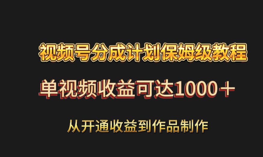 视频号分成计划保姆级教程：从开通收益到作品制作，单视频收益可达1000＋网赚库-项目库-轻创网-中创网-福缘网-冒泡网-资源之家-魔方项目库网赚库