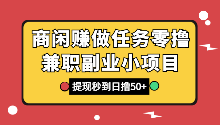 商闲赚做任务零撸兼职副业小项目，提现秒到，日撸50+网赚库-项目库-轻创网-中创网-福缘网-冒泡网-资源之家-魔方项目库网赚库