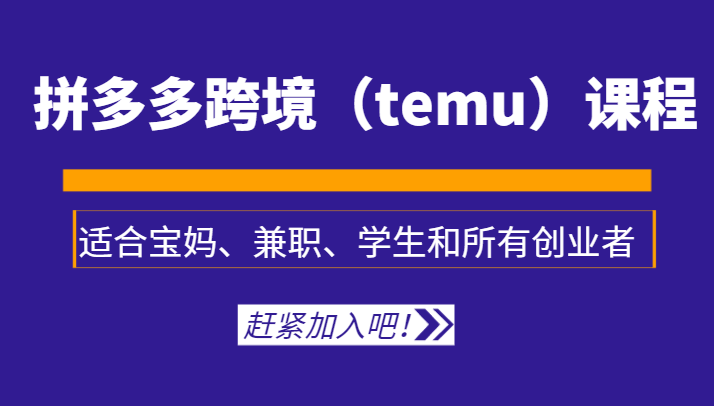拼多多跨境（temu）课程，适合宝妈、兼职、学生和所有创业者网赚库-项目库-轻创网-中创网-福缘网-冒泡网-资源之家-魔方项目库网赚库