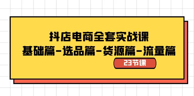 抖店电商全套实战课：基础篇-选品篇-货源篇-流量篇（23节课）网赚库-项目库-轻创网-中创网-福缘网-冒泡网-资源之家-魔方项目库网赚库
