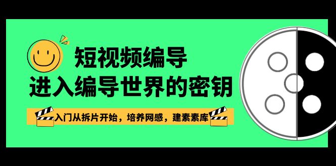 短视频编导，进入编导世界的密钥，入门从拆片开始，培养网感，建素素库网赚库-项目库-轻创网-中创网-福缘网-冒泡网-资源之家-魔方项目库网赚库