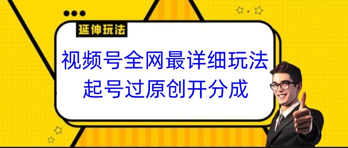 视频号全网最详细玩法，起号过原创开分成，小白跟着视频一步一步去操作网赚库-项目库-轻创网-中创网-福缘网-冒泡网-资源之家-魔方项目库网赚库