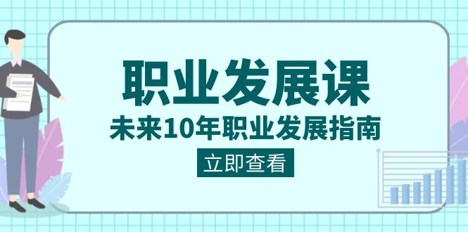 职业发展课，未来10年职业发展指南（七套课程合集）网赚库-项目库-轻创网-中创网-福缘网-冒泡网-资源之家-魔方项目库网赚库
