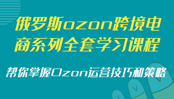 俄罗斯ozon跨境电商系列全套学习课程，帮你掌握Ozon运营技巧和策略网赚库-项目库-轻创网-中创网-福缘网-冒泡网-资源之家-魔方项目库网赚库