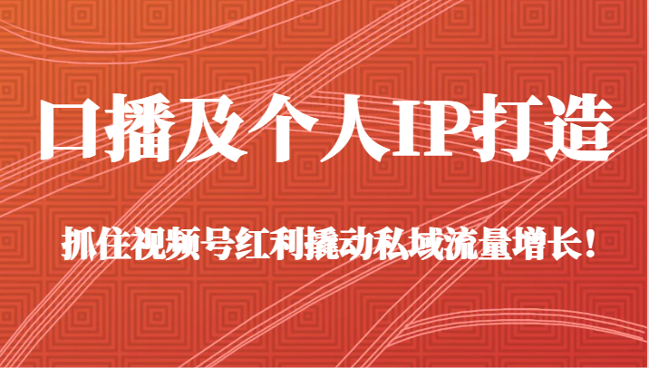 口播及个人IP打造，抓住视频号红利撬动私域流量增长！（45节课）网赚库-项目库-轻创网-中创网-福缘网-冒泡网-资源之家-魔方项目库网赚库