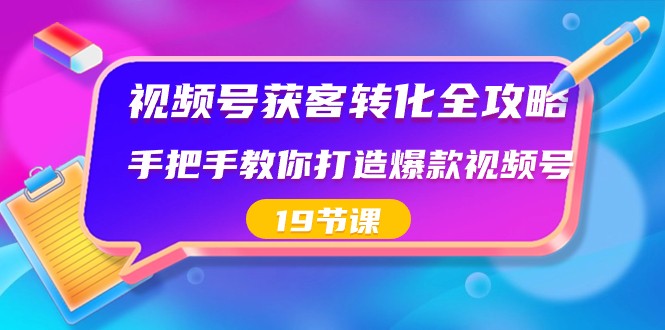 视频号获客转化全攻略，手把手教你打造爆款视频号（19节课）网赚库-项目库-轻创网-中创网-福缘网-冒泡网-资源之家-魔方项目库网赚库