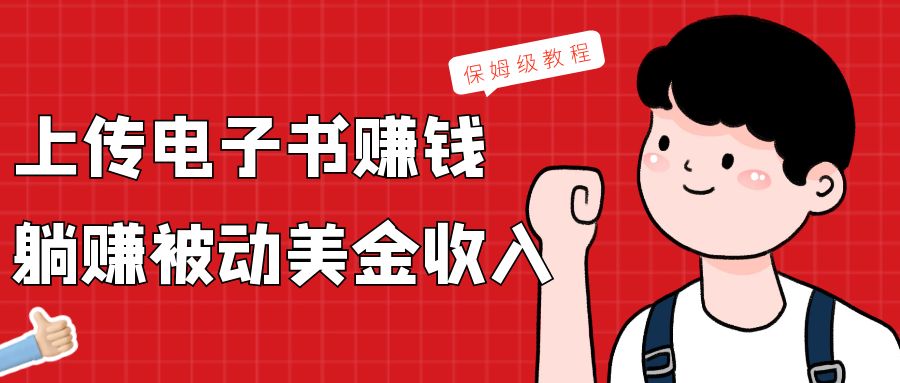 上传电子书，赚取被动美金收入，保姆级教程网赚库-项目库-轻创网-中创网-福缘网-冒泡网-资源之家-魔方项目库网赚库