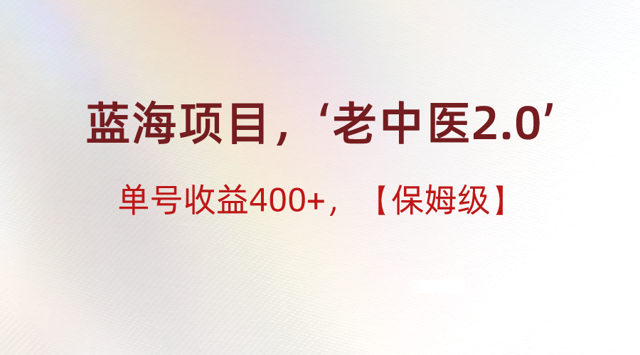 蓝海项目，“小红书老中医2.0”，单号收益400+，保姆级教程网赚库-项目库-轻创网-中创网-福缘网-冒泡网-资源之家-魔方项目库网赚库