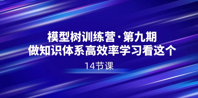 模型树特训营·第九期，做知识体系高效率学习看这个（14节课）网赚库-项目库-轻创网-中创网-福缘网-冒泡网-资源之家-魔方项目库网赚库