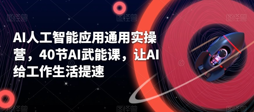 AI人工智能应用通用实操营，40节AI赋能课，让AI给工作生活提速网赚库-项目库-轻创网-中创网-福缘网-冒泡网-资源之家-魔方项目库网赚库