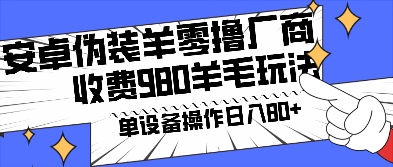 安卓伪装羊零撸厂商羊毛项目，单机日入80+，可矩阵，多劳多得，收费980项目直接公开网赚库-项目库-轻创网-中创网-福缘网-冒泡网-资源之家-魔方项目库网赚库