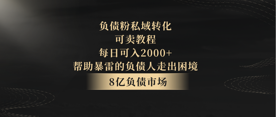 负债粉私域转化，可卖教程，每日可入2000+，无需经验网赚库-项目库-轻创网-中创网-福缘网-冒泡网-资源之家-魔方项目库网赚库
