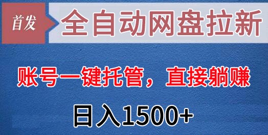 全自动网盘拉新，账号一键托管，直接躺赚，日入1500+（可放大，可团队）网赚库-项目库-轻创网-中创网-福缘网-冒泡网-资源之家-魔方项目库网赚库