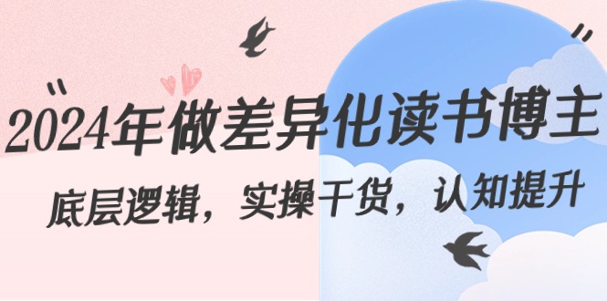 2024年做差异化读书博主：底层逻辑，实操干货，认知提升（29节）网赚库-项目库-轻创网-中创网-福缘网-冒泡网-资源之家-魔方项目库网赚库