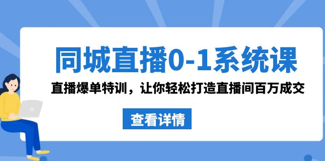 同城直播0-1系统课 抖音同款：直播爆单特训，让你轻松打造直播间百万成交网赚库-项目库-轻创网-中创网-福缘网-冒泡网-资源之家-魔方项目库网赚库