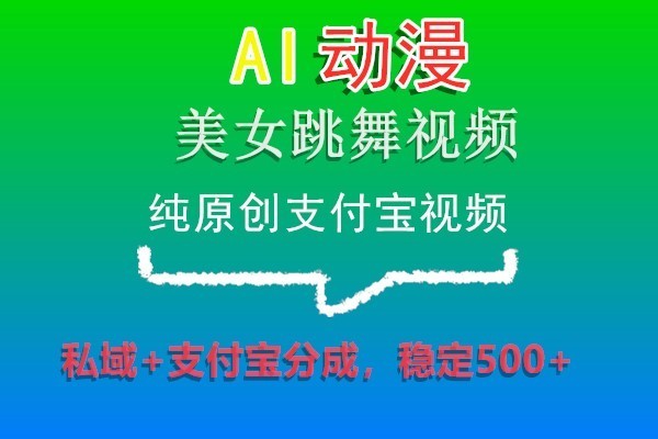 AI动漫美女跳舞视频，纯原创支付宝视频，私域+支付宝分成，稳定500+网赚库-项目库-轻创网-中创网-福缘网-冒泡网-资源之家-魔方项目库网赚库