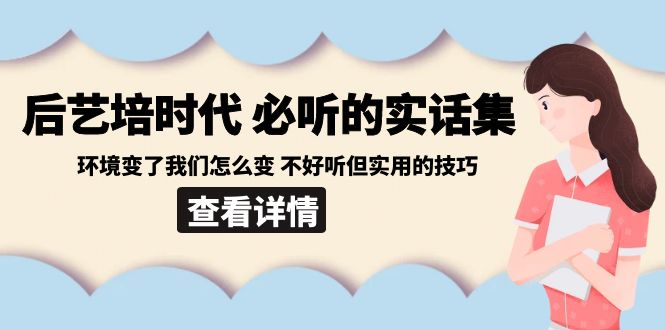 后艺培时代之必听的实话集：环境变了我们怎么变 不好听但实用的技巧网赚库-项目库-轻创网-中创网-福缘网-冒泡网-资源之家-魔方项目库网赚库