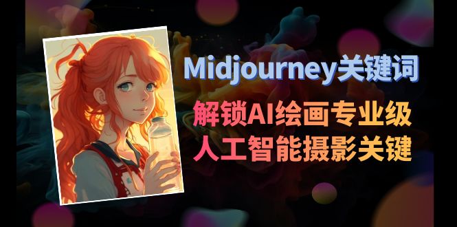 Midjourney关键词-解锁AI绘画专业级人工智能摄影关键词表网赚库-项目库-轻创网-中创网-福缘网-冒泡网-资源之家-魔方项目库网赚库