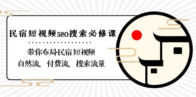民宿短视频seo搜索必修课：带你布局民宿短视频自然流，付费流，搜索流量网赚库-项目库-轻创网-中创网-福缘网-冒泡网-资源之家-魔方项目库网赚库