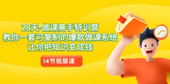 28天做课高手特训营，教你一套可复制的爆款做课系统，让你把知识变成钱网赚库-项目库-轻创网-中创网-福缘网-冒泡网-资源之家-魔方项目库网赚库