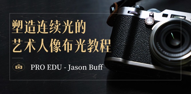 PRO EDU – Jason Buff 塑造连续光的艺术人像布光教程-15节课-中英字幕网赚库-项目库-轻创网-中创网-福缘网-冒泡网-资源之家-魔方项目库网赚库