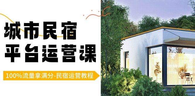城市民宿平台运营课，100%流量拿满分-民宿运营教程网赚库-项目库-轻创网-中创网-福缘网-冒泡网-资源之家-魔方项目库网赚库