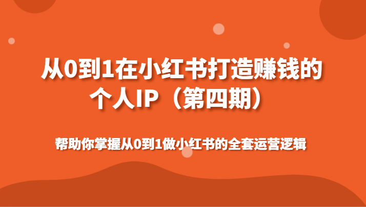 从0到1在小红书打造赚钱的个人IP（第四期）帮助你掌握从0到1做小红书的全套运营逻辑网赚库-项目库-轻创网-中创网-福缘网-冒泡网-资源之家-魔方项目库网赚库
