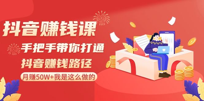 抖音赚钱课：手把手带你打通抖音赚钱路径，月赚50W+我是这么做的！网赚库-项目库-轻创网-中创网-福缘网-冒泡网-资源之家-魔方项目库网赚库