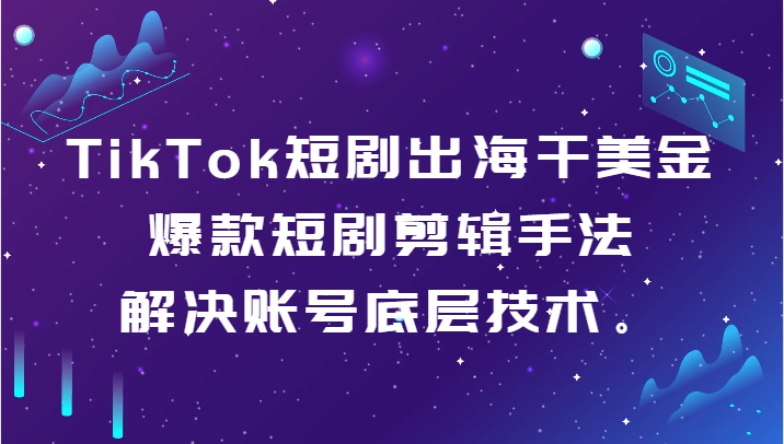TikTok短剧出海干美金-爆款短剧剪辑手法，解决账号底层技术。网赚库-项目库-轻创网-中创网-福缘网-冒泡网-资源之家-魔方项目库网赚库