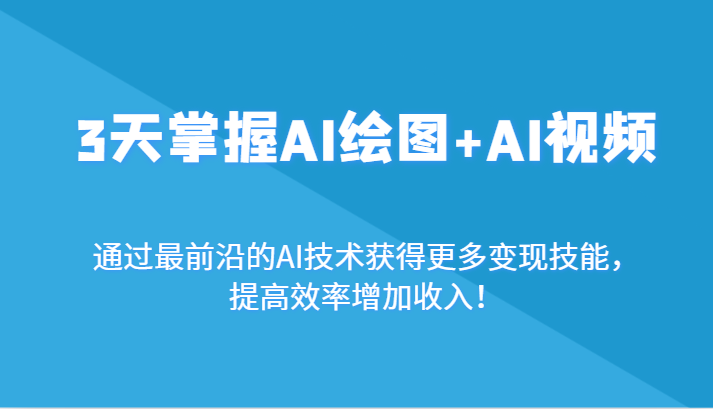 3天掌握AI绘图+AI视频，通过最前沿的AI技术获得更多变现技能，提高效率增加收入！网赚库-项目库-轻创网-中创网-福缘网-冒泡网-资源之家-魔方项目库网赚库