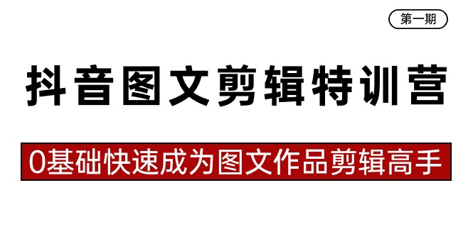 抖音图文剪辑特训营第一期，0基础快速成为图文作品剪辑高手（23节课）网赚库-项目库-轻创网-中创网-福缘网-冒泡网-资源之家-魔方项目库网赚库