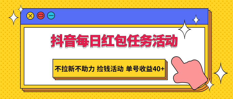 抖音每日红包任务活动，不拉新不助力 捡钱活动 单号收益40+网赚库-项目库-轻创网-中创网-福缘网-冒泡网-资源之家-魔方项目库网赚库