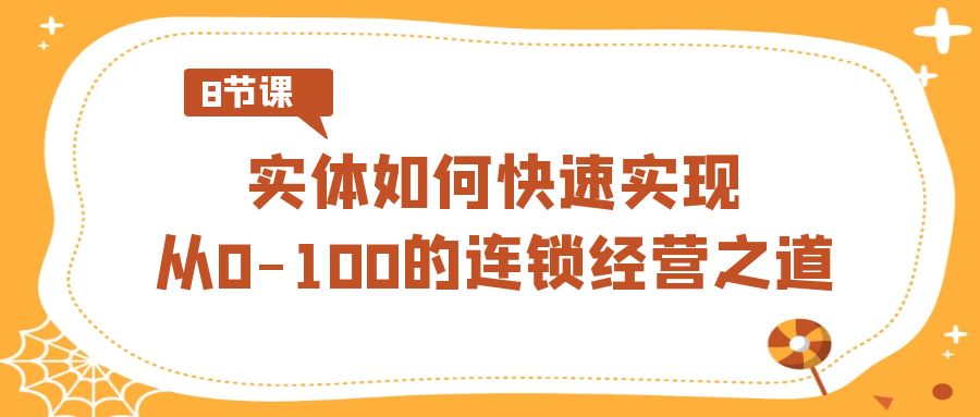 实体如何快速实现从0-100的连锁经营之道（8节视频课）网赚库-项目库-轻创网-中创网-福缘网-冒泡网-资源之家-魔方项目库网赚库