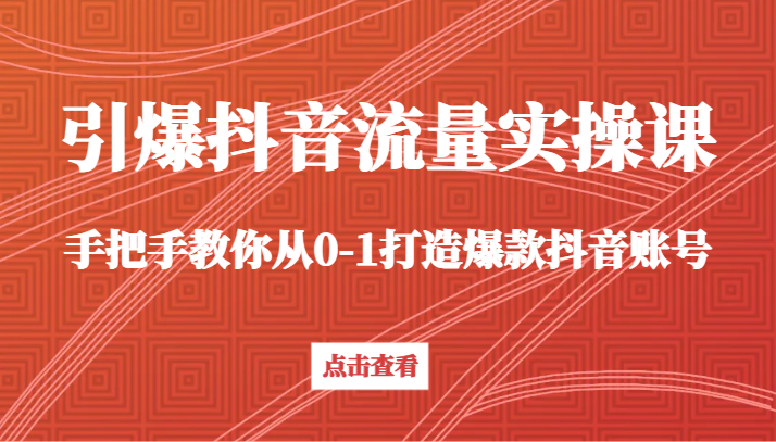 引爆抖音流量实操课，手把手教你从0-1打造爆款抖音账号（27节课）网赚库-项目库-轻创网-中创网-福缘网-冒泡网-资源之家-魔方项目库网赚库