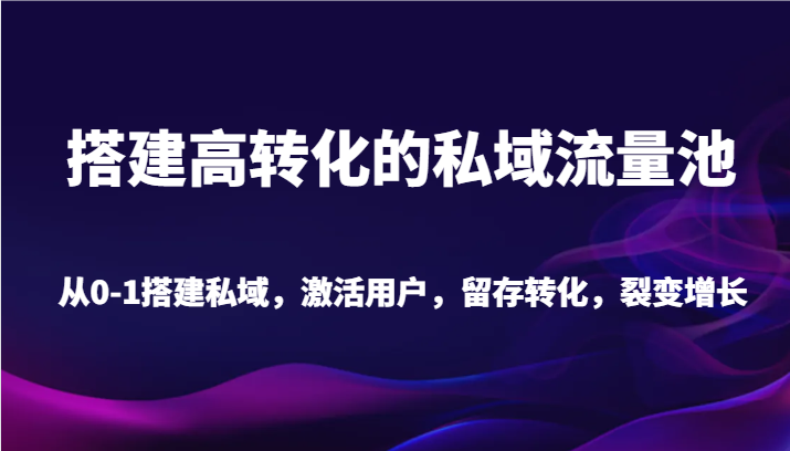 搭建高转化的私域流量池 从0-1搭建私域，激活用户，留存转化，裂变增长（20节课）网赚库-项目库-轻创网-中创网-福缘网-冒泡网-资源之家-魔方项目库网赚库
