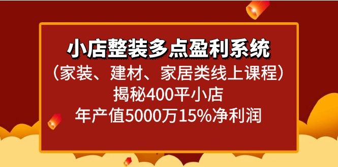小店整装多点盈利系统（家装、建材、家居类线上课程）揭秘400平小店年产值5000万网赚库-项目库-轻创网-中创网-福缘网-冒泡网-资源之家-魔方项目库网赚库