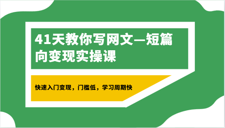 41天教你写网文—短篇向变现实操课，快速入门变现，门槛低，学习周期快网赚库-项目库-轻创网-中创网-福缘网-冒泡网-资源之家-魔方项目库网赚库