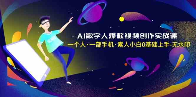 AI数字人爆款视频创作实战课，一个人一部手机·素人小白0基础上手网赚库-项目库-轻创网-中创网-福缘网-冒泡网-资源之家-魔方项目库网赚库