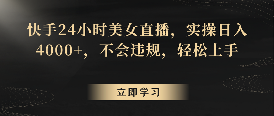 快手24小时美女直播，实操日入4000+，不会违规，轻松上手网赚库-项目库-轻创网-中创网-福缘网-冒泡网-资源之家-魔方项目库网赚库