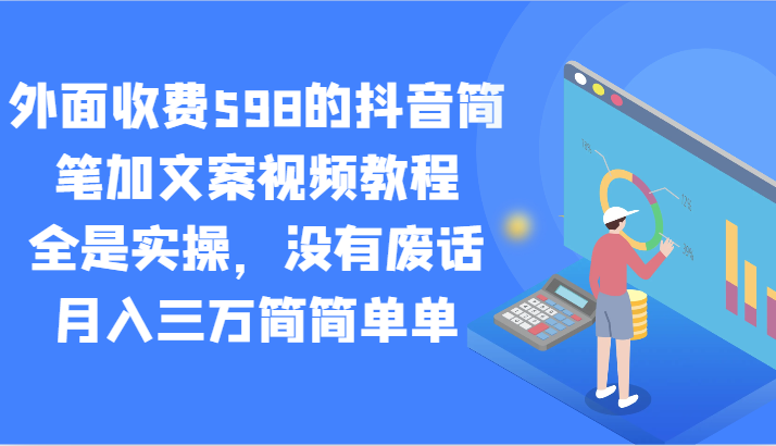 外面收费598的抖音简笔加文案视频教程，全是实操，没有废话，月入三万简简单单网赚库-项目库-轻创网-中创网-福缘网-冒泡网-资源之家-魔方项目库网赚库