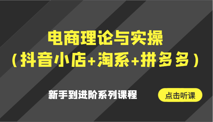 电商理论与实操（抖音小店+淘系+拼多多）新手到进阶系列课程网赚库-项目库-轻创网-中创网-福缘网-冒泡网-资源之家-魔方项目库网赚库