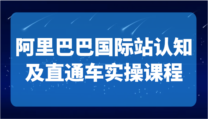阿里巴巴国际站认知及直通车实操课-国际地产逻辑、国际站运营定位、TOP商家运营思路网赚库-项目库-轻创网-中创网-福缘网-冒泡网-资源之家-魔方项目库网赚库