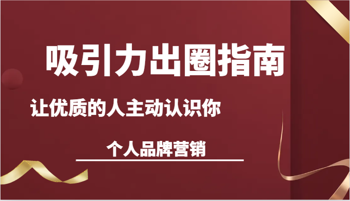 吸引力出圈指南-让优质的人主动认识你-个人品牌营销（13节课）网赚库-项目库-轻创网-中创网-福缘网-冒泡网-资源之家-魔方项目库网赚库