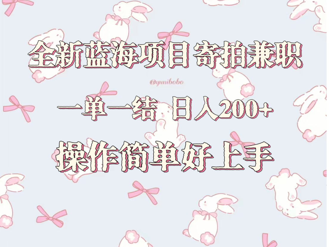 全新蓝海项目寄拍兼职，日入200+，操作简单好上手。网赚库-项目库-轻创网-中创网-福缘网-冒泡网-资源之家-魔方项目库网赚库