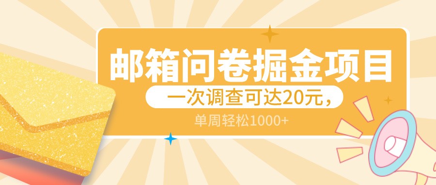 邮箱问卷掘金项目，一次调查可达20元，可矩阵放大，一周轻松1000+网赚库-项目库-轻创网-中创网-福缘网-冒泡网-资源之家-魔方项目库网赚库